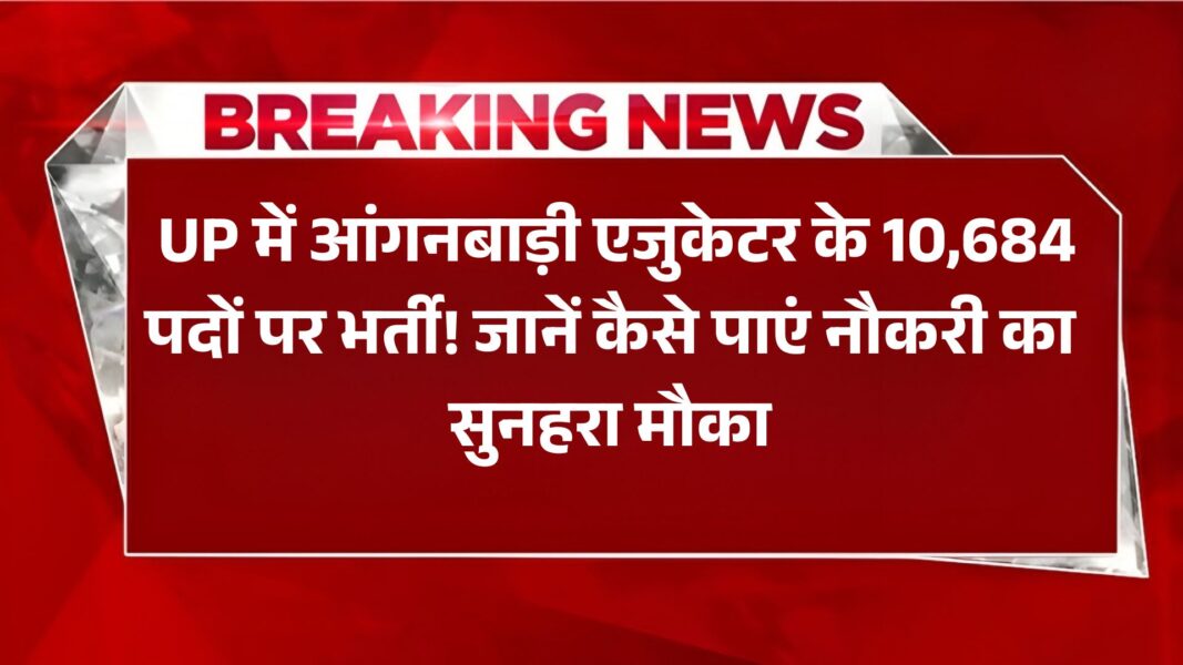 UP Anganwadi ECCE Educator Bharti 2025: UP में आंगनबाड़ी एजुकेटर के 10,684 पदों पर भर्ती! जानें कैसे पाएं नौकरी का सुनहरा मौका