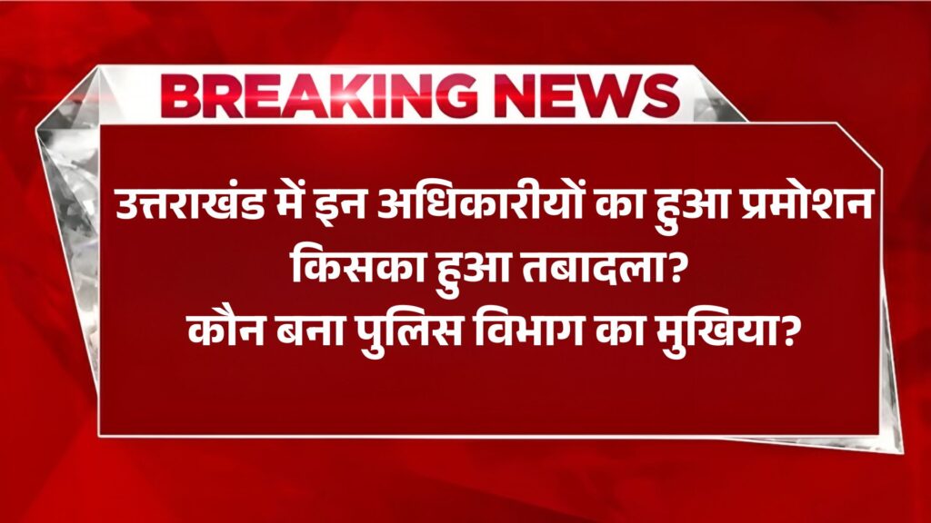 Uttarakhand Police Latest News : उत्तराखंड में इन अधिकारीयों का हुआ प्रमोशन किसका हुआ तबादला? कौन बना पुलिस विभाग का मुखिया?