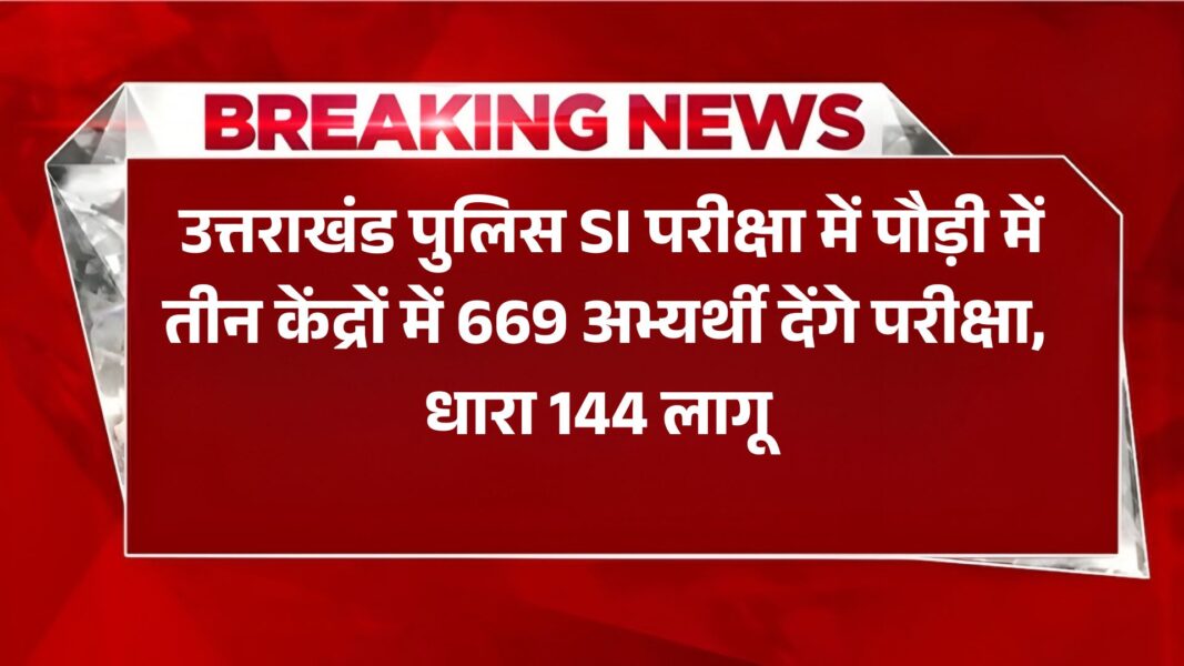 Uttarakhand Police SI Exam : उत्तराखंड पुलिस SI परीक्षा में पौड़ी में तीन केंद्रों में 669 अभ्यर्थी देंगे परीक्षा, धारा 144 लागू