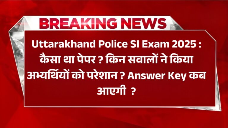 Uttarakhand Police SI Exam 2025 : कैसा था पेपर ? किन सवालों ने किया अभ्यर्थियों को परेशान ? Answer Key कब आएगी ?